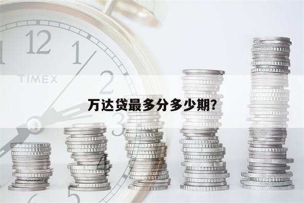 万达贷最多分多少期?