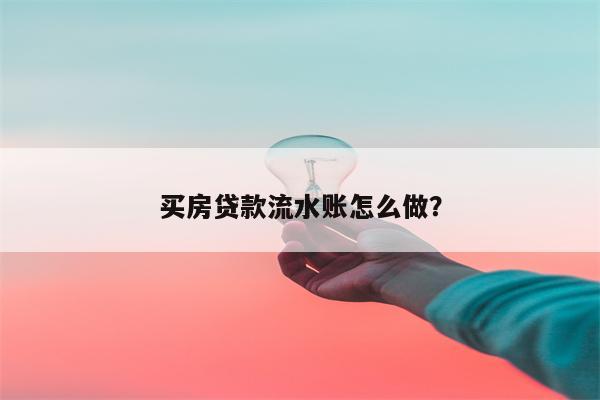买房贷款流水账怎么做?