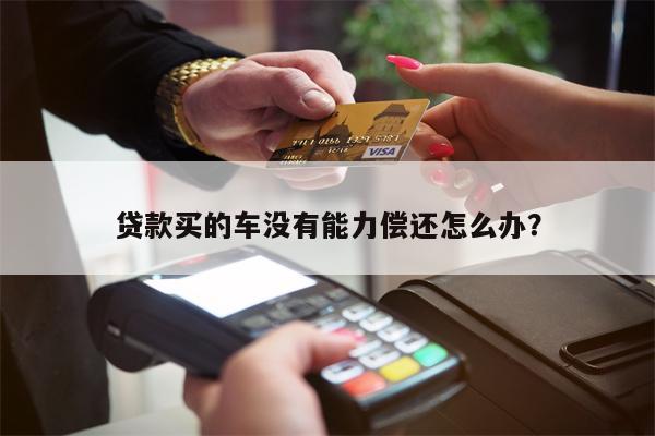 贷款买的车没有能力偿还怎么办?