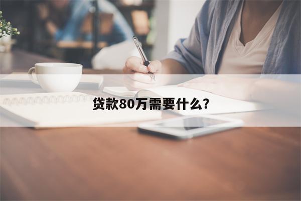 贷款80万需要什么?