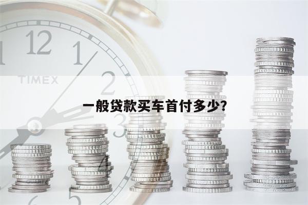 一般贷款买车首付多少?