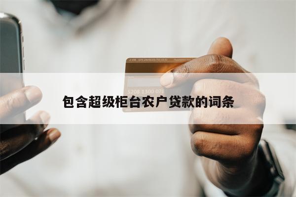 包含超级柜台农户贷款的词条