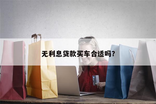 无利息贷款买车合适吗?