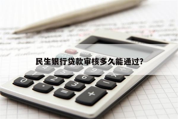 民生银行贷款审核多久能通过?