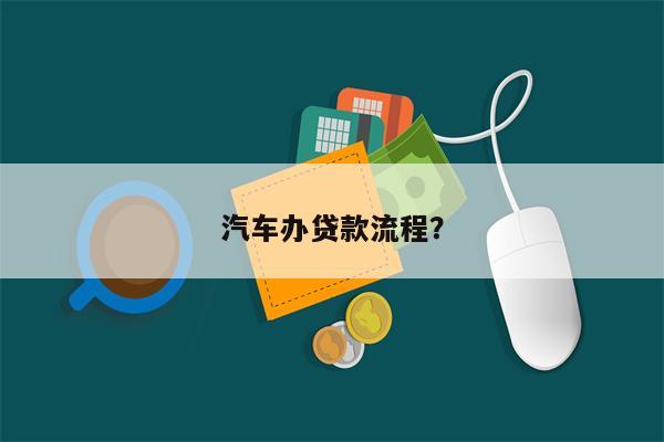 汽车办贷款流程?