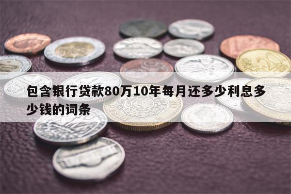 包含银行贷款80万10年每月还多少利息多少钱的词条