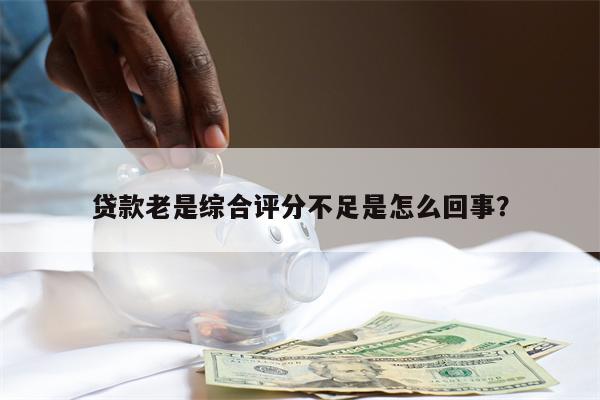 贷款老是综合评分不足是怎么回事?