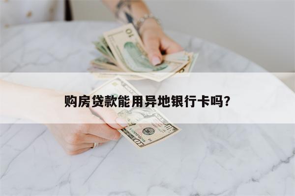 购房贷款能用异地银行卡吗?