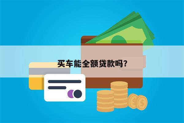 买车能全额贷款吗?