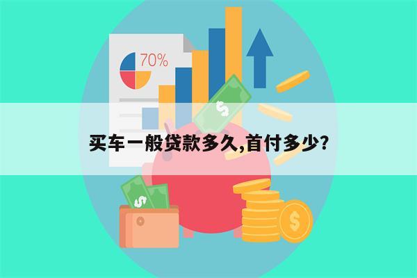买车一般贷款多久,首付多少?