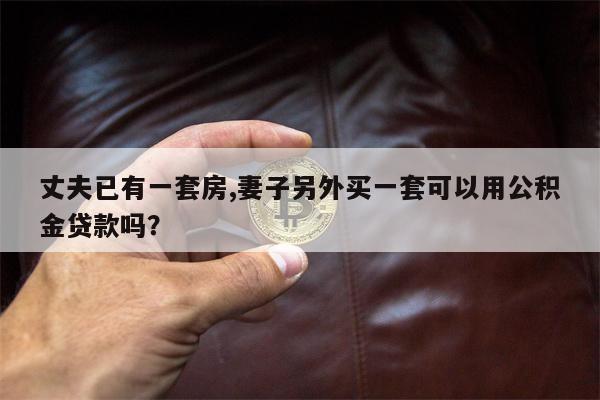 丈夫已有一套房,妻子另外买一套可以用公积金贷款吗?