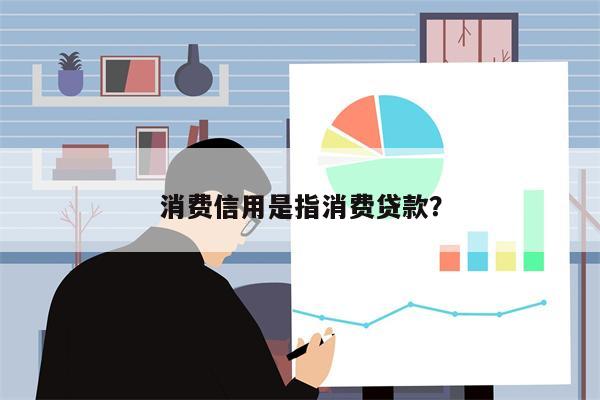 消费信用是指消费贷款?