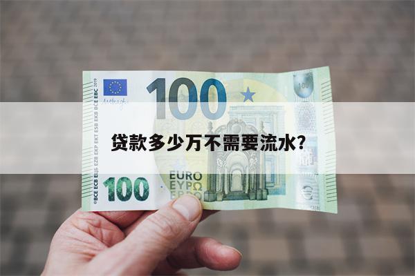 贷款多少万不需要流水?