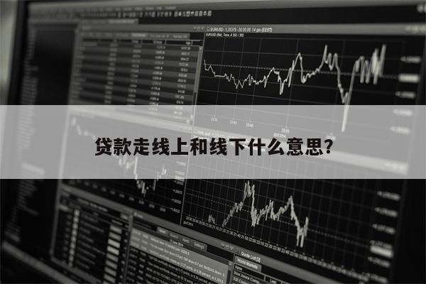 贷款走线上和线下什么意思?