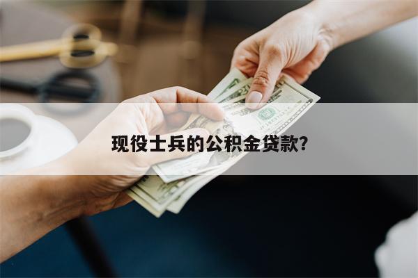 现役士兵的公积金贷款?
