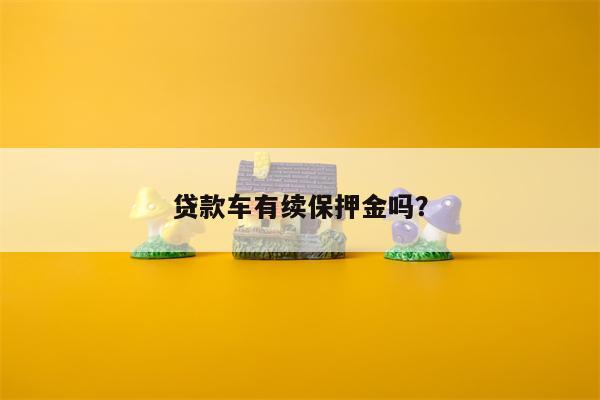 贷款车有续保押金吗?