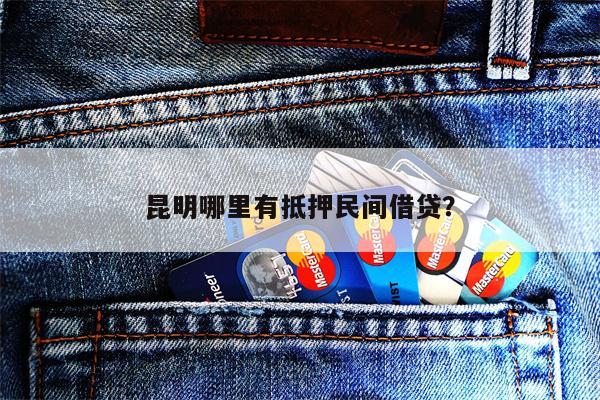 昆明哪里有抵押民间借贷?
