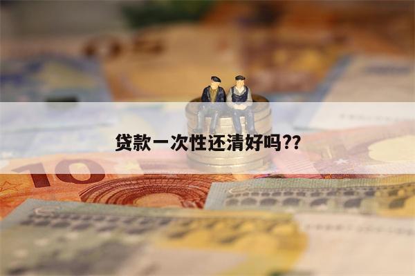 贷款一次性还清好吗??
