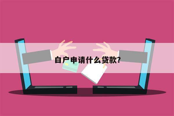 白户申请什么贷款?