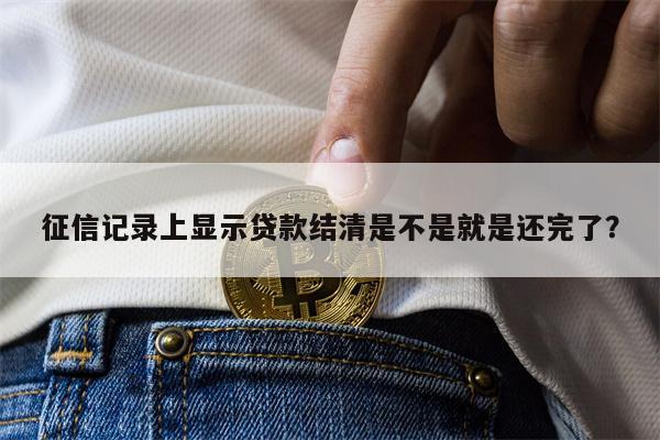 征信记录上显示贷款结清是不是就是还完了?
