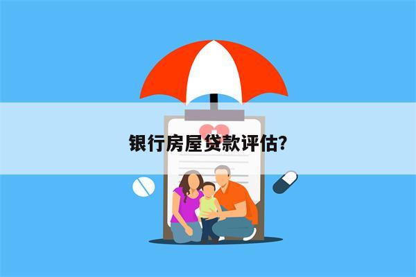 银行房屋贷款评估?