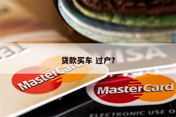 贷款买车 过户?