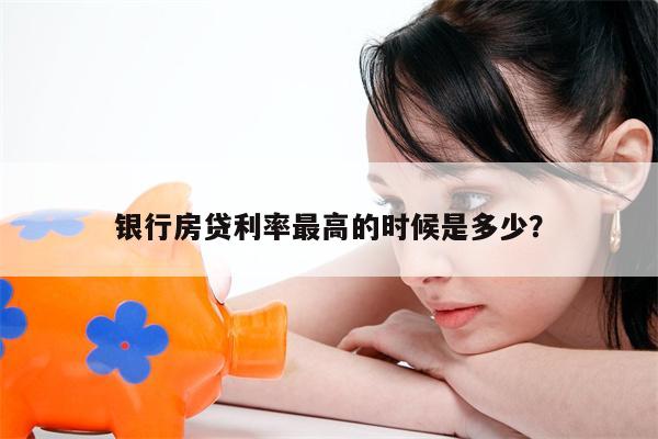 银行房贷利率最高的时候是多少?