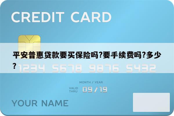 平安普惠贷款要买保险吗?要手续费吗?多少?