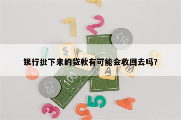 银行批下来的贷款有可能会收回去吗?