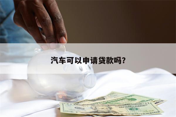汽车可以申请贷款吗?