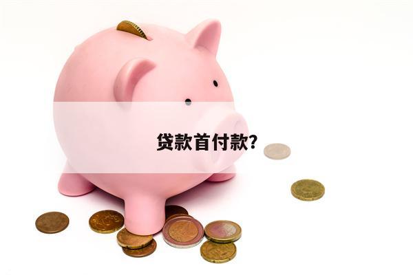 贷款首付款?