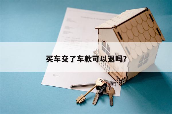 买车交了车款可以退吗?