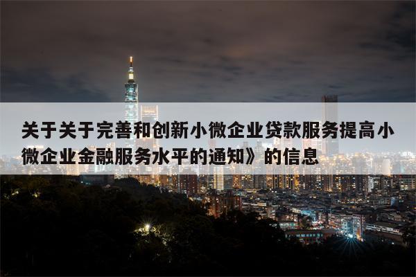 关于关于完善和创新小微企业贷款服务提高小微企业金融服务水平的通知》的信息