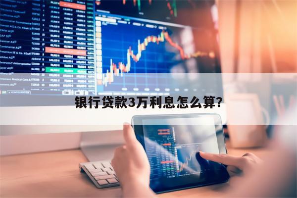 银行贷款3万利息怎么算?
