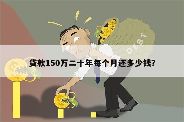 贷款150万二十年每个月还多少钱？