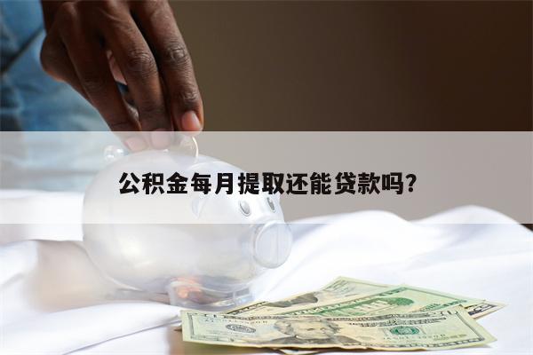 公积金每月提取还能贷款吗?