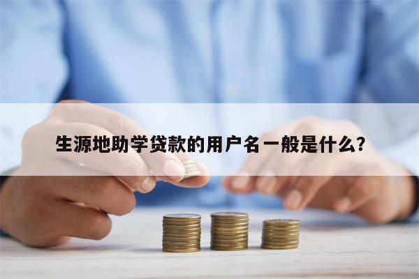 生源地助学贷款的用户名一般是什么?