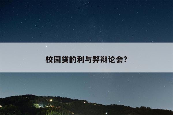 校园贷的利与弊辩论会?