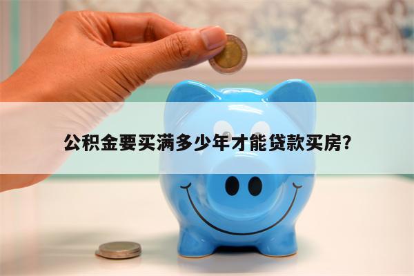 公积金要买满多少年才能贷款买房?