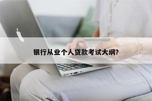 银行从业个人贷款考试大纲?