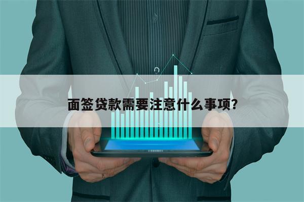 面签贷款需要注意什么事项?