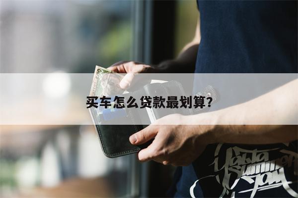 买车怎么贷款最划算?