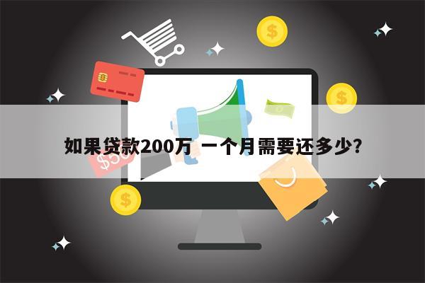 如果贷款200万 一个月需要还多少?