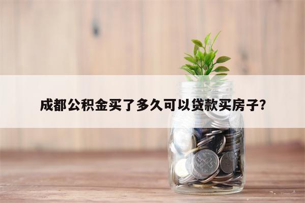 成都公积金买了多久可以贷款买房子?