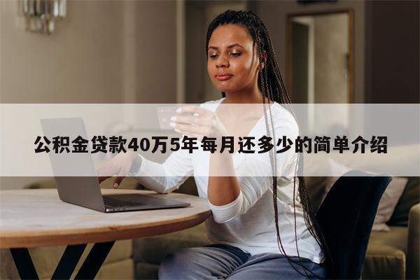 公积金贷款40万5年每月还多少的简单介绍