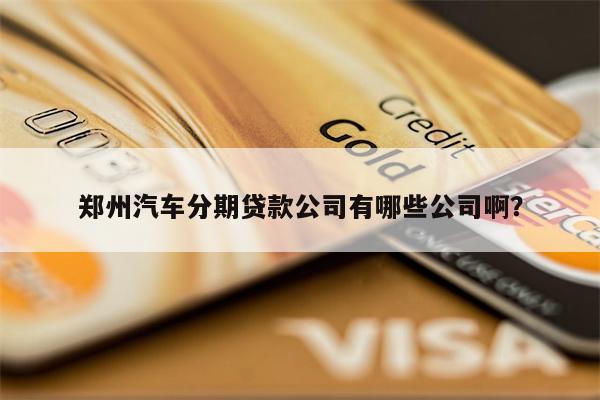 郑州汽车分期贷款公司有哪些公司啊?