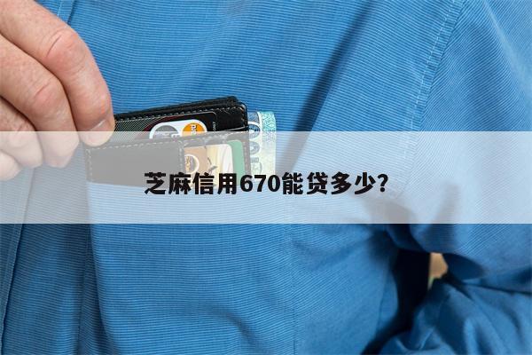 芝麻信用670能贷多少?