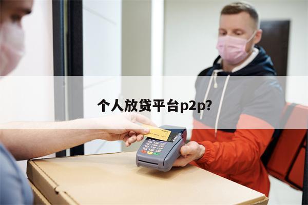 个人放贷平台p2p?