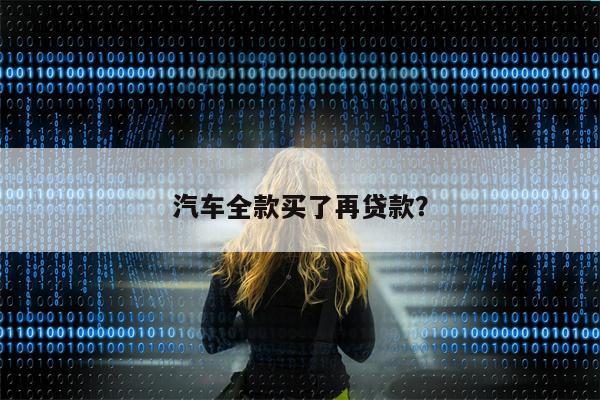 汽车全款买了再贷款?