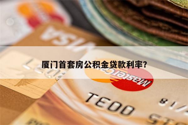 厦门首套房公积金贷款利率?